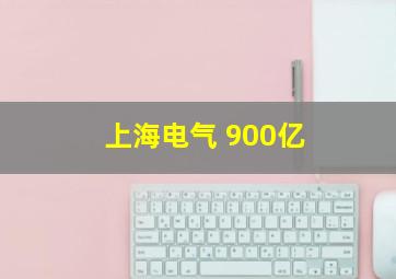 上海电气 900亿